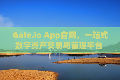 Gate.io App官网，一站式数字资产交易与管理平台 gateio app官网