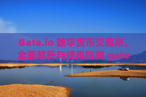 Gate.io 数字货币交易所，全面解析与使用指南 gateio 数字货币交易所