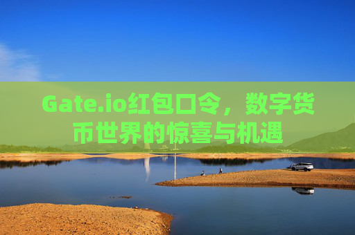 Gate.io红包口令，数字货币世界的惊喜与机遇