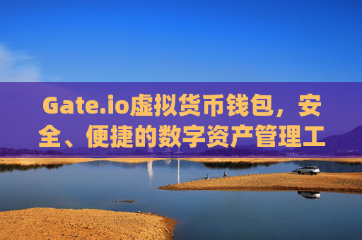 Gate.io虚拟货币钱包，安全、便捷的数字资产管理工具 gateio 虚拟货币钱包