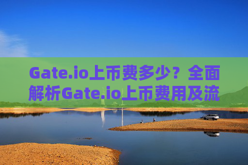 Gate.io上币费多少？全面解析Gate.io上币费用及流程