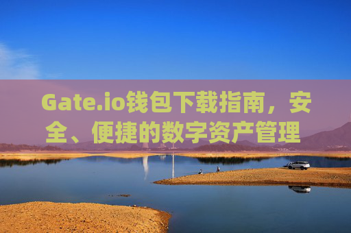 Gate.io钱包下载指南，安全、便捷的数字资产管理 gateio钱包下载