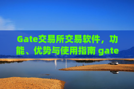 Gate交易所交易软件，功能、优势与使用指南 gate交易所交易软件