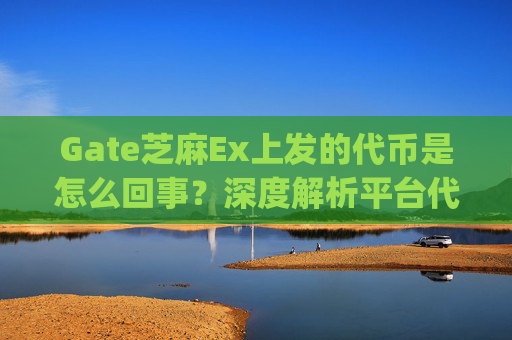 Gate芝麻Ex上发的代币是怎么回事？深度解析平台代币发行机制 gate芝麻ex上发的代币是怎么回事