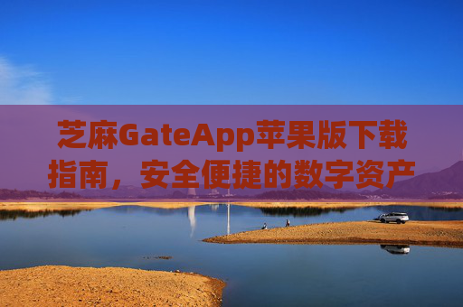 芝麻GateApp苹果版下载指南，安全便捷的数字资产管理工具 芝麻gateapp苹果版下载