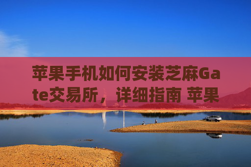 苹果手机如何安装芝麻Gate交易所，详细指南 苹果手机怎么安装芝麻gate交易所