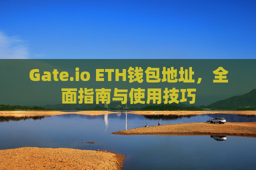 Gate.io ETH钱包地址，全面指南与使用技巧