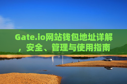 Gate.io网站钱包地址详解，安全、管理与使用指南
