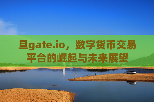 旦gate.io，数字货币交易平台的崛起与未来展望
