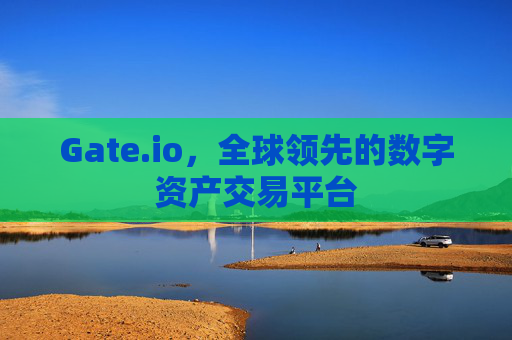 Gate.io，全球领先的数字资产交易平台