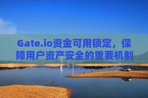 Gate.io资金可用锁定，保障用户资产安全的重要机制