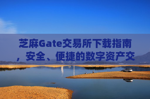 芝麻Gate交易所下载指南，安全、便捷的数字资产交易平台 芝麻gate交易所下载