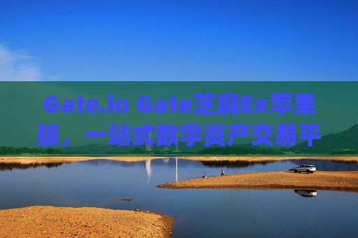 Gate.io Gate芝麻Ex苹果版，一站式数字资产交易平台详解 gateio gate芝麻ex苹果版