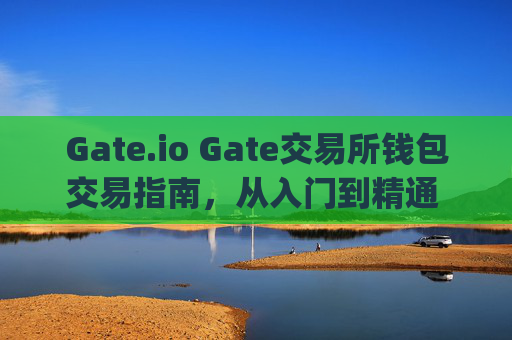 Gate.io Gate交易所钱包交易指南，从入门到精通 gateio gate交易所钱包怎么交易