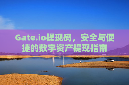 Gate.io提现码，安全与便捷的数字资产提现指南