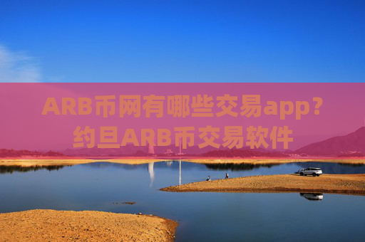 ARB币网有哪些交易app？约旦ARB币交易软件