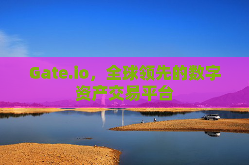 Gate.io，全球领先的数字资产交易平台
