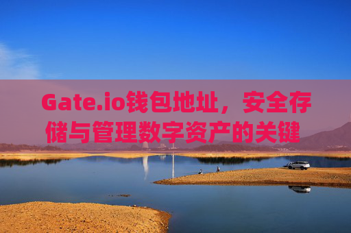 Gate.io钱包地址，安全存储与管理数字资产的关键 gateio 钱包地址