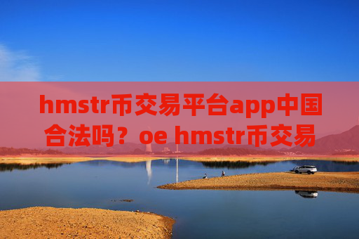 hmstr币交易平台app中国合法吗？oe hmstr币交易平台app