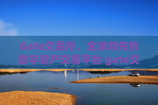 Gate交易所，全球领先的数字资产交易平台 gate交易所交易所