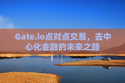 Gate.io点对点交易，去中心化金融的未来之路