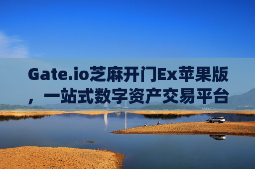 Gate.io芝麻开门Ex苹果版，一站式数字资产交易平台 gateio gate芝麻ex苹果版