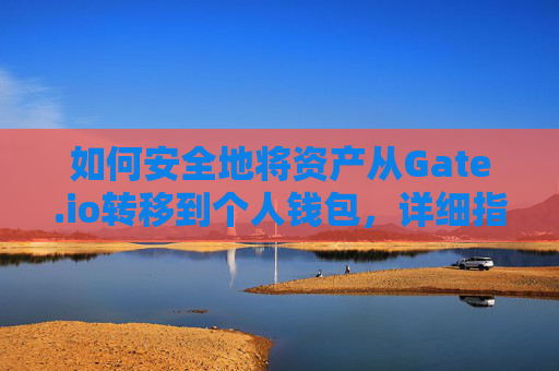 如何安全地将资产从Gate.io转移到个人钱包，详细指南