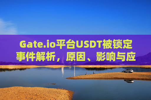 Gate.io平台USDT被锁定事件解析，原因、影响与应对策略