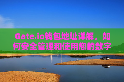 Gate.io钱包地址详解，如何安全管理和使用您的数字资产