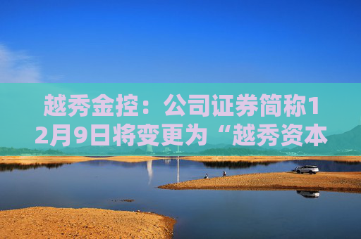 越秀金控：公司证券简称12月9日将变更为“越秀资本”