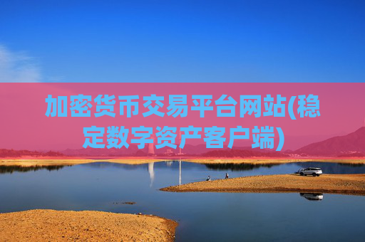 加密货币交易平台网站(稳定数字资产客户端)