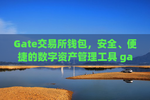 Gate交易所钱包，安全、便捷的数字资产管理工具 gate交易所钱包