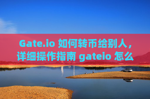 Gate.io 如何转币给别人，详细操作指南 gateio 怎么转币给别人