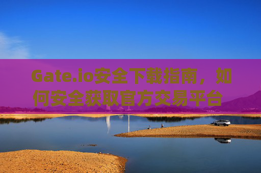 Gate.io安全下载指南，如何安全获取官方交易平台 gateio 安全下载