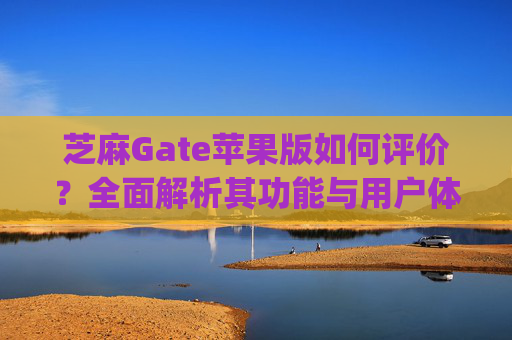 芝麻Gate苹果版如何评价？全面解析其功能与用户体验 芝麻gate苹果版如何评价
