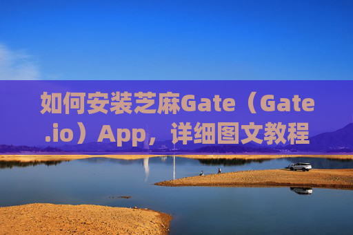 如何安装芝麻Gate（Gate.io）App，详细图文教程 如何安装芝麻gategateio app