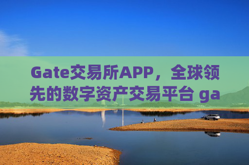 Gate交易所APP，全球领先的数字资产交易平台 gate交易所交易所app