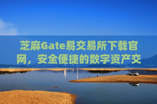 芝麻Gate易交易所下载官网，安全便捷的数字资产交易平台 芝麻gate易交易所下载官网