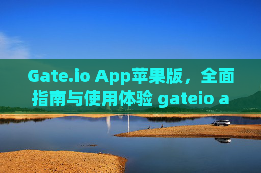 Gate.io App苹果版，全面指南与使用体验 gateio app苹果版