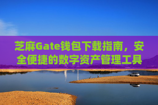 芝麻Gate钱包下载指南，安全便捷的数字资产管理工具 芝麻gate钱包下载