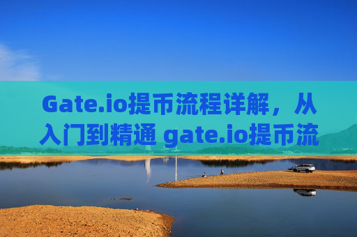 Gate.io提币流程详解，从入门到精通 gate.io提币流程