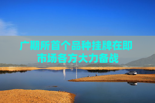 广期所首个品种挂牌在即 市场各方大力备战
