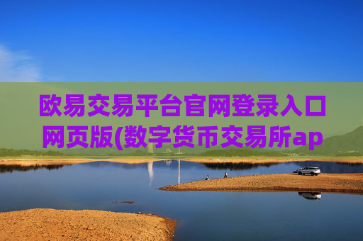 欧易交易平台官网登录入口网页版(数字货币交易所app的选择)