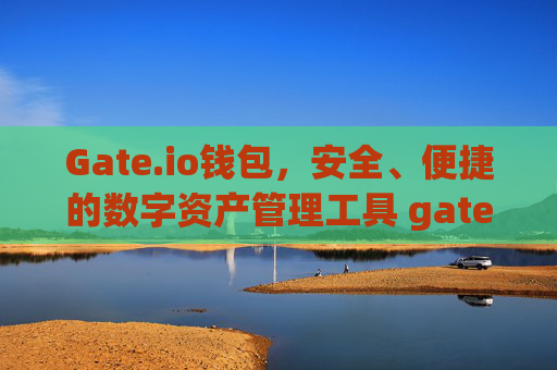 Gate.io钱包，安全、便捷的数字资产管理工具 gateio 钱包