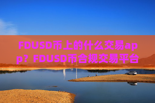 FDUSD币上的什么交易app?FDUSD币合规交易平台app
