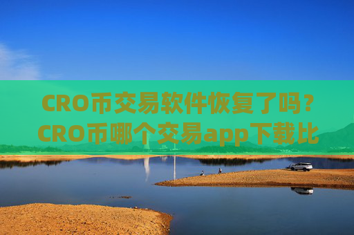CRO币交易软件恢复了吗?CRO币哪个交易app下载比较安全