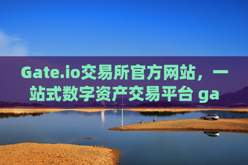 Gate.io交易所官方网站，一站式数字资产交易平台 gateio gate交易所官方网站
