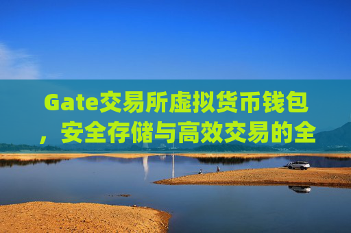 Gate交易所虚拟货币钱包，安全存储与高效交易的全方位指南 gate交易所虚拟货币钱包