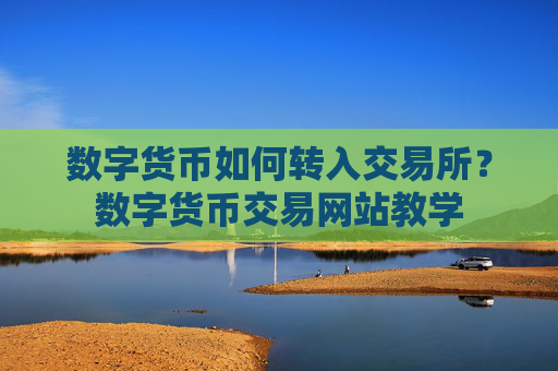 数字货币如何转入交易所?数字货币交易网站教学