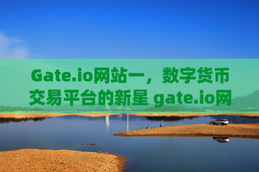 Gate.io网站一，数字货币交易平台的新星 gate.io网站一